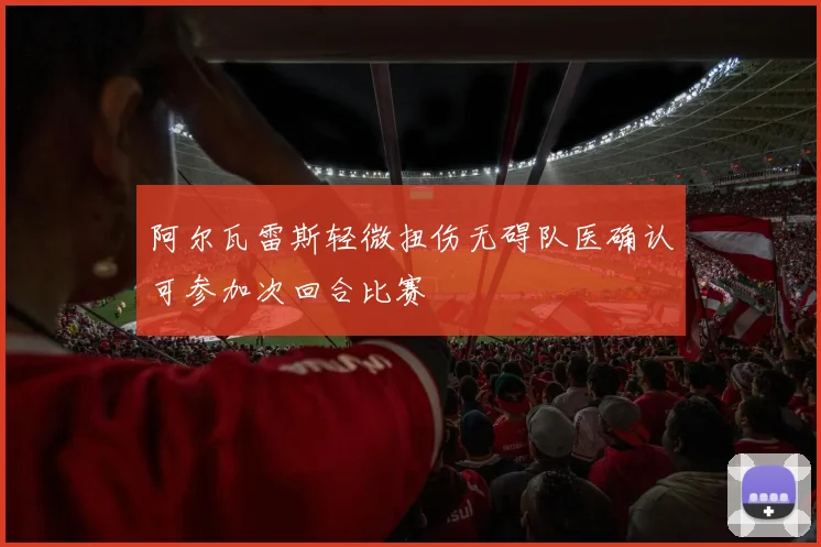 阿尔瓦雷斯轻微扭伤无碍队医确认可参加次回合比赛