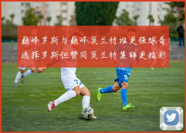 巅峰罗斯与巅峰莫兰特谁更强球哥选择罗斯但赞同莫兰特集锦更精彩