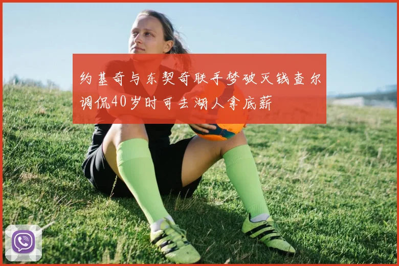 约基奇与东契奇联手梦破灭钱查尔调侃40岁时可去湖人拿底薪