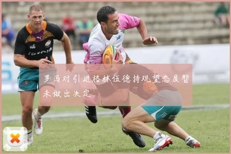 罗马对引进格林伍德持观望态度暂未做出决定