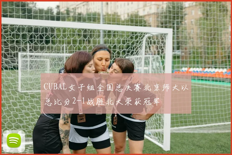 CUBAL女子组全国总决赛北京师大以总比分2-1战胜北大荣获冠军