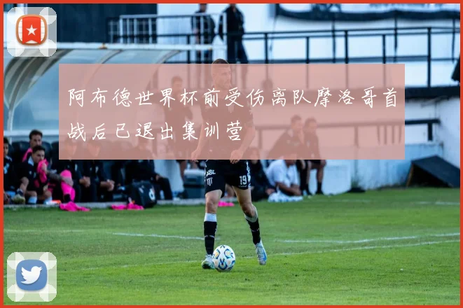 阿布德世界杯前受伤离队摩洛哥首战后已退出集训营