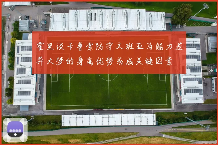 霍里谈卡鲁索防守文班亚马能力差异大梦的身高优势或成关键因素