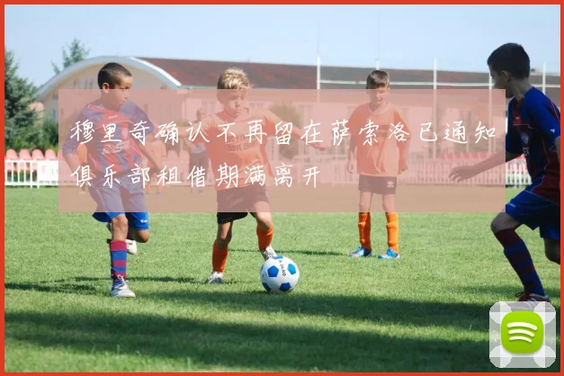 穆里奇确认不再留在萨索洛已通知俱乐部租借期满离开